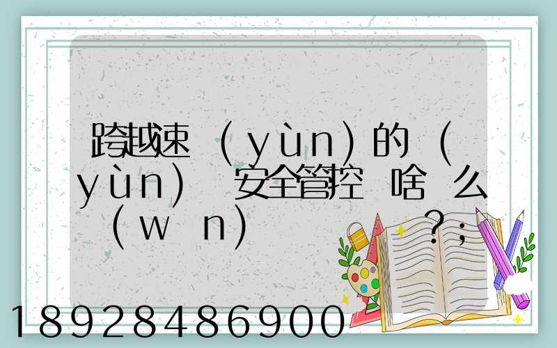 跨越速運(yùn)的運(yùn)輸安全管控為啥這么穩(wěn)？
